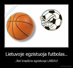 Lietuvoje egzistuoja futbolas.. - ..Bet krepšinis egzistuoja LABIAU!