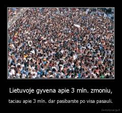 Lietuvoje gyvena apie 3 mln. zmoniu, - taciau apie 3 mln. dar pasibarste po visa pasauli.