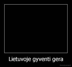 Lietuvoje gyventi gera - 