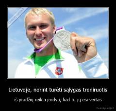 Lietuvoje, norint turėti sąlygas treniruotis - iš pradžių reikia įrodyti, kad tu jų esi vertas