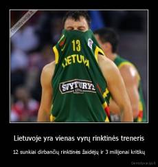 Lietuvoje yra vienas vyrų rinktinės treneris - 12 sunkiai dirbančių rinktinės žaidėjų ir 3 milijonai kritikų