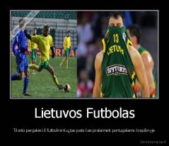 Lietuvos Futbolas - Tikėtis pergalės iš futbolininkų,tas pats kas pralaimėti portugalams krepšinyje