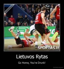 Lietuvos Rytas - Go Home, You're Drunk!