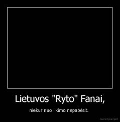 Lietuvos "Ryto" Fanai, - niekur nuo likimo nepabėsit. 