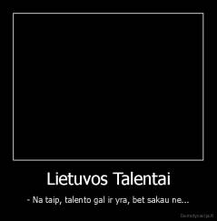 Lietuvos Talentai - - Na taip, talento gal ir yra, bet sakau ne...
