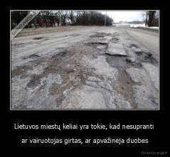 Lietuvos miestų keliai yra tokie, kad nesupranti  - ar vairuotojas girtas, ar apvažinėja duobes