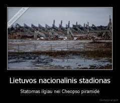 Lietuvos nacionalinis stadionas - Statomas ilgiau nei Cheopso piramidė