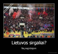 Lietuvos sirgaliai? - Ne,negirdejom