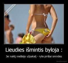 Lieudies išmintis byloja : - Jei naktį nieštėjo užpakalį - ryte pirštai smirdės