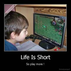 Life Is Short - So play more !