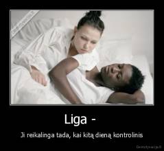 Liga -  - Ji reikalinga tada, kai kitą dieną kontrolinis