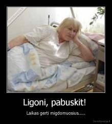 Ligoni, pabuskit!  - Laikas gerti migdomuosius.....