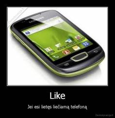 Like - Jei esi lietęs liečiamą telefoną