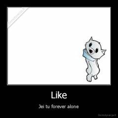 Like - Jei tu forever alone