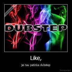 Like, - jei tau patinka dubstep