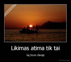 Likimas atima tik tai - ką buvo davęs