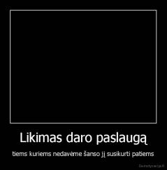 Likimas daro paslaugą - tiems kuriems nedavėme šanso jį susikurti patiems