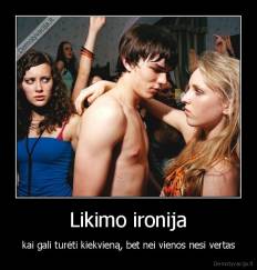 Likimo ironija - kai gali turėti kiekvieną, bet nei vienos nesi vertas