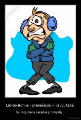 Likimo ironija - pranašauja ~ -25C, tada, - kai kitą dieną nereikia į mokyklą...