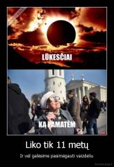 Liko tik 11 metų - Ir vėl galėsime pasimėgauti vaizdeliu