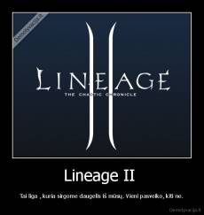 Lineage II  - Tai liga , kuria sirgome daugelis iš mūsų. Vieni pasveiko, kiti ne.
