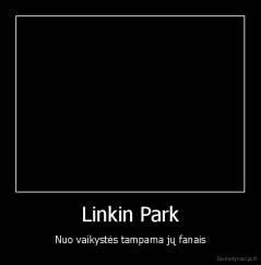 Linkin Park - Nuo vaikystės tampama jų fanais