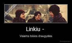 Linkiu -  - Visiems tokios draugystės