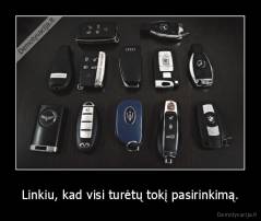 Linkiu, kad visi turėtų tokį pasirinkimą. - 