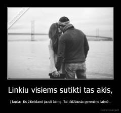 Linkiu visiems sutikti tas akis, - Į kurias jūs žiūrėdami jausit laimę. Tai didžiausia gyvenimo laimė..