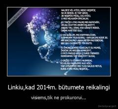 Linkiu,kad 2014m. būtumete reikalingi - visiems,tik ne prokurorui...