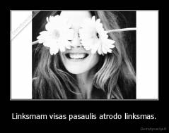Linksmam visas pasaulis atrodo linksmas. - 