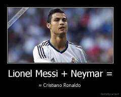 Lionel Messi + Neymar = - = Cristiano Ronaldo 