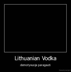 Lithuanian Vodka - demotyvuoja paragauti