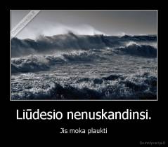 Liūdesio nenuskandinsi. - Jis moka plaukti