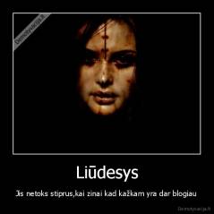 Liūdesys - Jis netoks stiprus,kai zinai kad kažkam yra dar blogiau