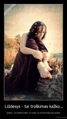 Liūdesys - tai troškimas kažko... - Liūdesys - tai troškimas kažko... Ko trokšti, yra, tik nėra žodžių tam pasakyti.