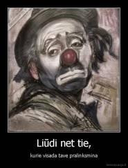 Liūdi net tie, - kurie visada tave pralinksmina