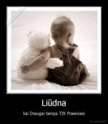 Liūdna - kai Draugai tampa TIK Praeiviais