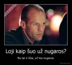 Loji kaip šuo už nugaros? - Nu tai ir liksi, už tos nugaros.