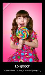 Lollipop;P - Mažiem vaikam saldainis, o dideliems pomėgis :))