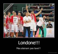 Londone!!! - Mes ateinam pas tave!!! 
