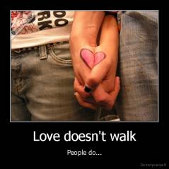 Love doesn't walk - People do...