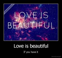 Love is beautiful - If you have it