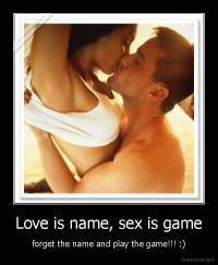 Love is name, sex is game - forget the name and play the game!!! :)