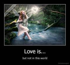 Love is... - but not in this world