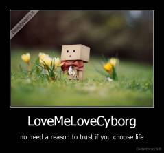 LoveMeLoveCyborg - no need a reason to trust if you choose life