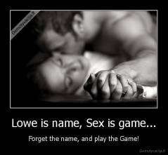 Lowe is name, Sex is game... - Forget the name, and play the Game!