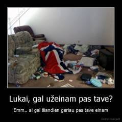 Lukai, gal užeinam pas tave? - Emm.. ai gal šiandien geriau pas tave einam