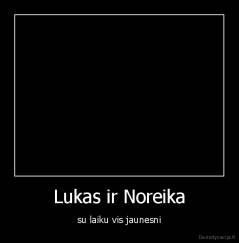 Lukas ir Noreika - su laiku vis jaunesni