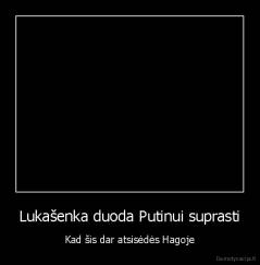 Lukašenka duoda Putinui suprasti - Kad šis dar atsisėdės Hagoje